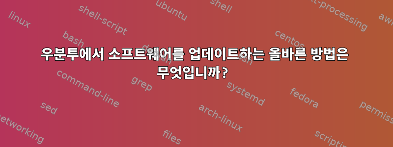 우분투에서 소프트웨어를 업데이트하는 올바른 방법은 무엇입니까?