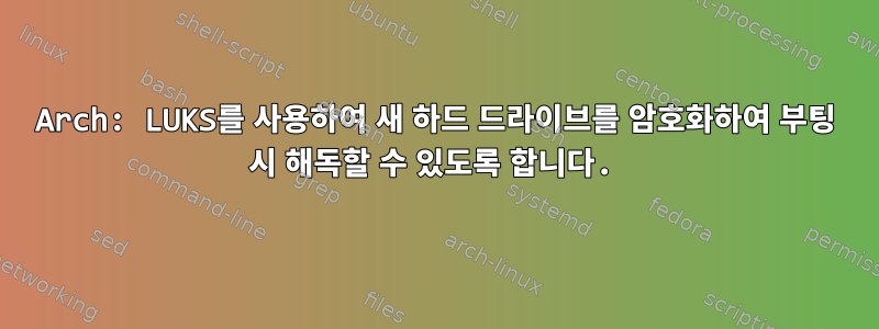 Arch: LUKS를 사용하여 새 하드 드라이브를 암호화하여 부팅 시 해독할 수 있도록 합니다.