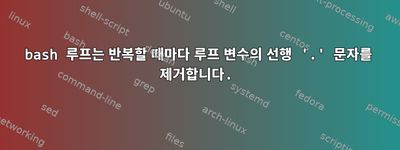 bash 루프는 반복할 때마다 루프 변수의 선행 '.' 문자를 제거합니다.