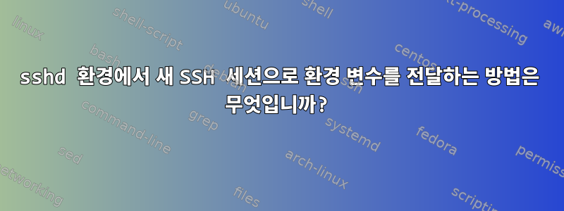 sshd 환경에서 새 SSH 세션으로 환경 변수를 전달하는 방법은 무엇입니까?