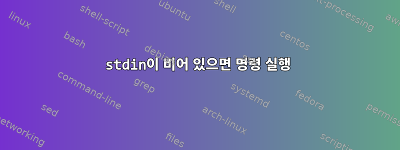 stdin이 비어 있으면 명령 실행