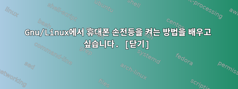 Gnu/Linux에서 휴대폰 손전등을 켜는 방법을 배우고 싶습니다. [닫기]