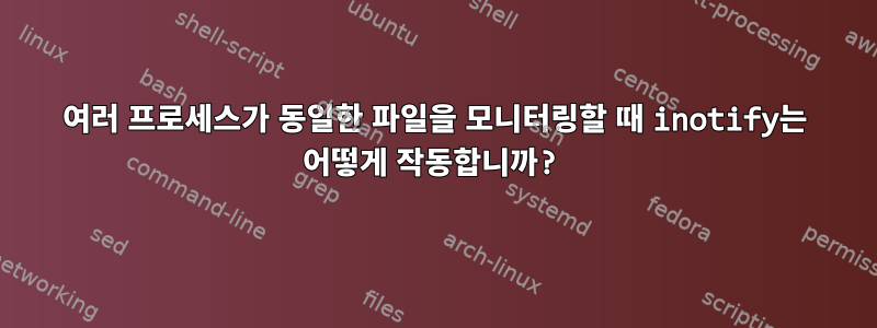 여러 프로세스가 동일한 파일을 모니터링할 때 inotify는 어떻게 작동합니까?