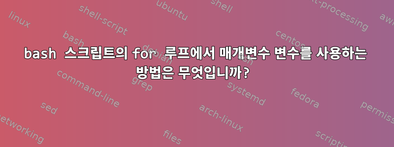 bash 스크립트의 for 루프에서 매개변수 변수를 사용하는 방법은 무엇입니까?