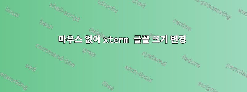 마우스 없이 xterm 글꼴 크기 변경