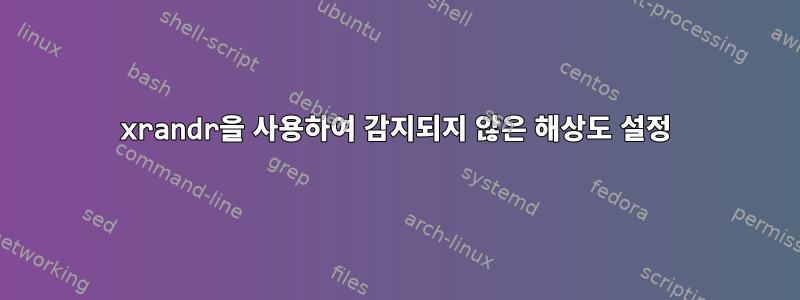 xrandr을 사용하여 감지되지 않은 해상도 설정