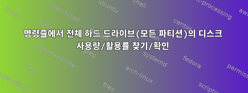 명령줄에서 전체 하드 드라이브(모든 파티션)의 디스크 사용량/활용률 찾기/확인