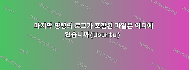 마지막 명령의 로그가 포함된 파일은 어디에 있습니까(Ubuntu)