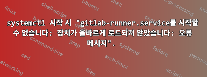 systemctl 시작 시 "gitlab-runner.service를 시작할 수 없습니다: 장치가 올바르게 로드되지 않았습니다: 오류 메시지".