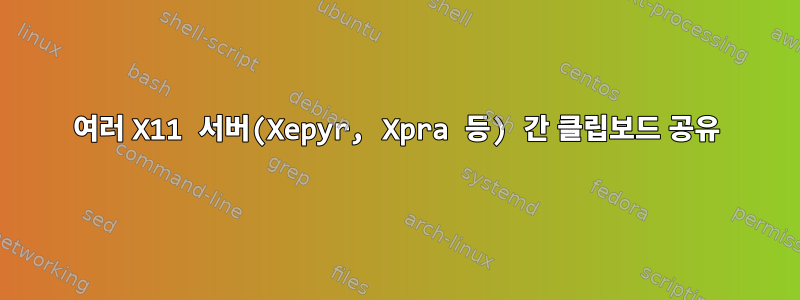 여러 X11 서버(Xepyr, Xpra 등) 간 클립보드 공유