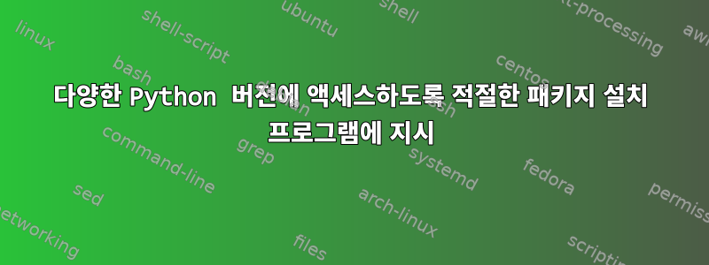 다양한 Python 버전에 액세스하도록 적절한 패키지 설치 프로그램에 지시