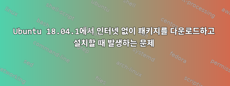 Ubuntu 18.04.1에서 인터넷 없이 패키지를 다운로드하고 설치할 때 발생하는 문제