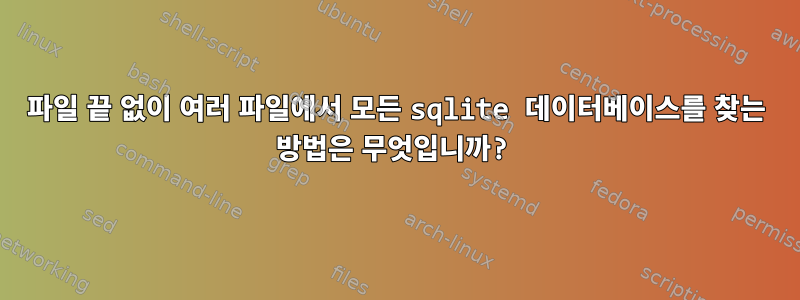 파일 끝 없이 여러 파일에서 모든 sqlite 데이터베이스를 찾는 방법은 무엇입니까?