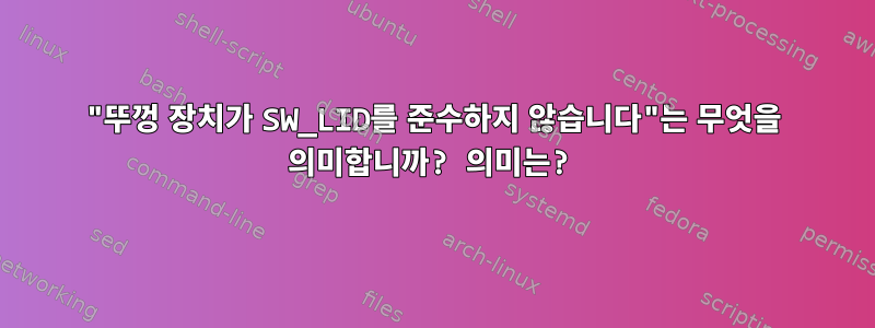 "뚜껑 장치가 SW_LID를 준수하지 않습니다"는 무엇을 의미합니까? 의미는?