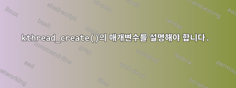 kthread_create()의 매개변수를 설명해야 합니다.