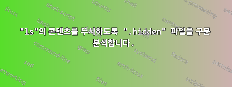 "ls"의 콘텐츠를 무시하도록 ".hidden" 파일을 구문 분석합니다.