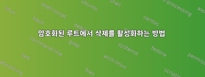 암호화된 루트에서 삭제를 활성화하는 방법