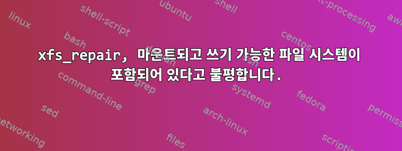 xfs_repair, 마운트되고 쓰기 가능한 파일 시스템이 포함되어 있다고 불평합니다.