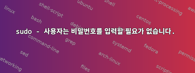 sudo - 사용자는 비밀번호를 입력할 필요가 없습니다.