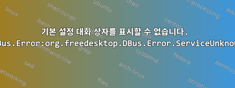 기본 설정 대화 상자를 표시할 수 없습니다. GDBus.Error:org.freedesktop.DBus.Error.ServiceUnknown