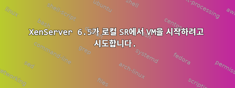 XenServer 6.5가 로컬 SR에서 VM을 시작하려고 시도합니다.