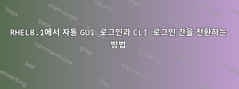 RHEL8.1에서 자동 GUI 로그인과 CLI 로그인 간을 전환하는 방법