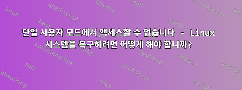 단일 사용자 모드에서 액세스할 수 없습니다 - Linux 시스템을 복구하려면 어떻게 해야 합니까?