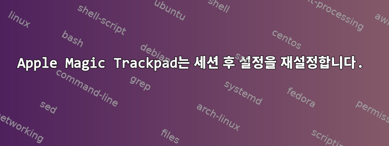 Apple Magic Trackpad는 세션 후 설정을 재설정합니다.