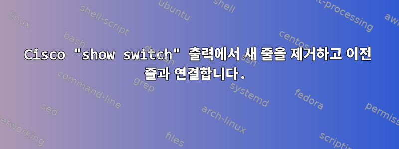 Cisco "show switch" 출력에서 ​​새 줄을 제거하고 이전 줄과 연결합니다.