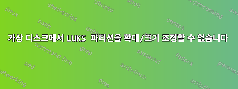 가상 디스크에서 LUKS 파티션을 확대/크기 조정할 수 없습니다