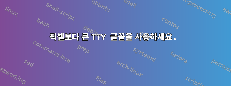 32픽셀보다 큰 TTY 글꼴을 ​​사용하세요.