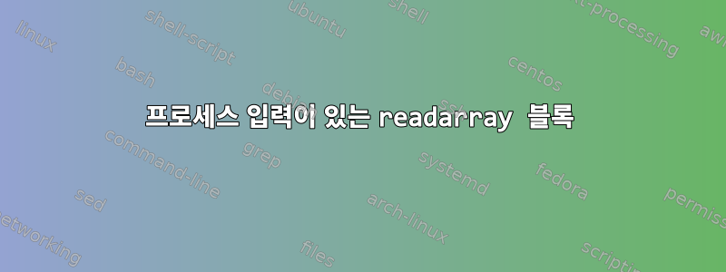 프로세스 입력이 있는 readarray 블록