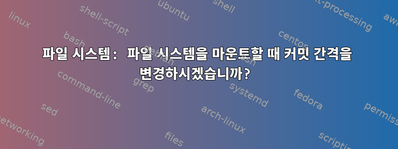 파일 시스템: 파일 시스템을 마운트할 때 커밋 간격을 변경하시겠습니까?