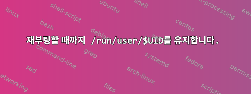 재부팅할 때까지 /run/user/$UID를 유지합니다.