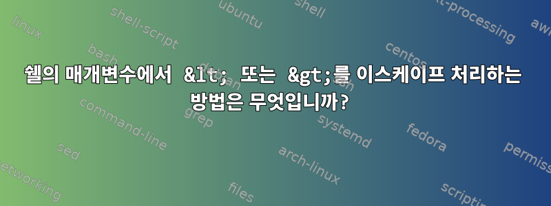 쉘의 매개변수에서 &lt; 또는 &gt;를 이스케이프 처리하는 방법은 무엇입니까?