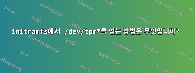 initramfs에서 /dev/tpm*을 얻는 방법은 무엇입니까?