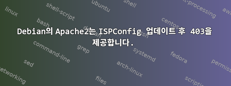 Debian의 Apache2는 ISPConfig 업데이트 후 403을 제공합니다.