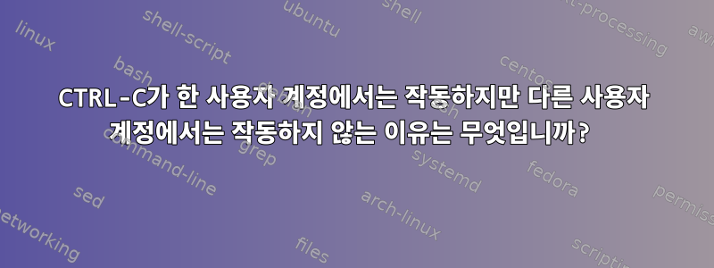 CTRL-C가 한 사용자 계정에서는 작동하지만 다른 사용자 계정에서는 작동하지 않는 이유는 무엇입니까?