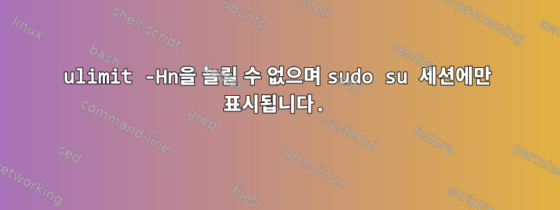 ulimit -Hn을 늘릴 수 없으며 sudo su 세션에만 표시됩니다.