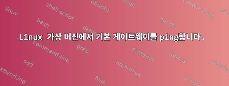 Linux 가상 머신에서 기본 게이트웨이를 ping합니다.