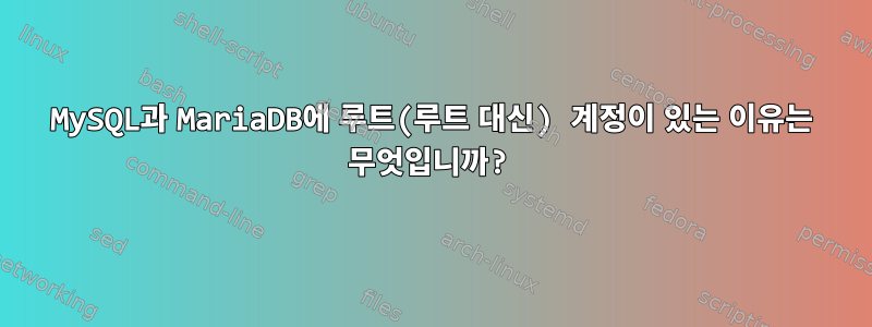 MySQL과 MariaDB에 루트(루트 대신) 계정이 있는 이유는 무엇입니까?