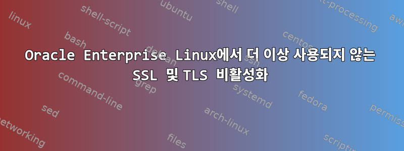 Oracle Enterprise Linux에서 더 이상 사용되지 않는 SSL 및 TLS 비활성화