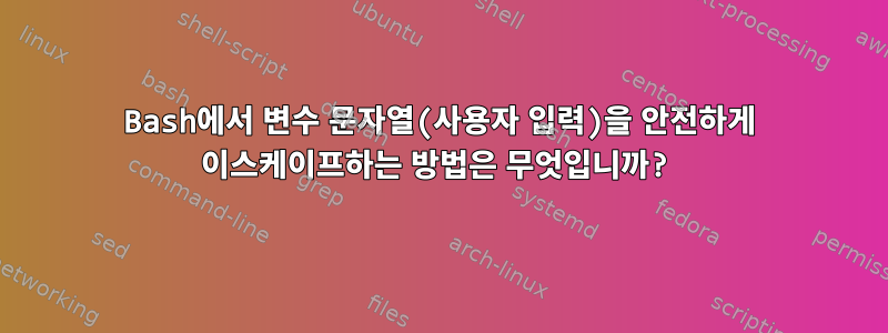 Bash에서 변수 문자열(사용자 입력)을 안전하게 이스케이프하는 방법은 무엇입니까?