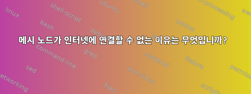 메시 노드가 인터넷에 연결할 수 없는 이유는 무엇입니까?