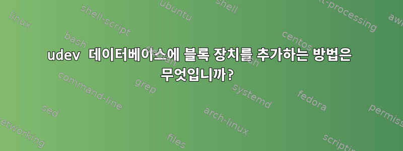 udev 데이터베이스에 블록 장치를 추가하는 방법은 무엇입니까?