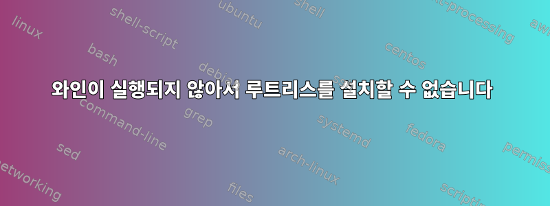 와인이 실행되지 않아서 루트리스를 설치할 수 없습니다