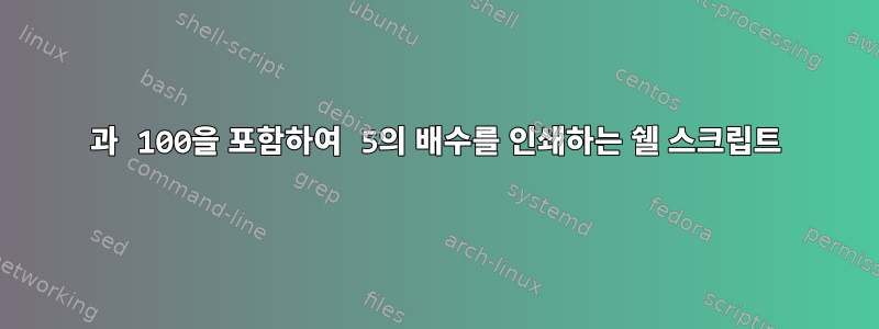 1과 100을 포함하여 5의 배수를 인쇄하는 쉘 스크립트