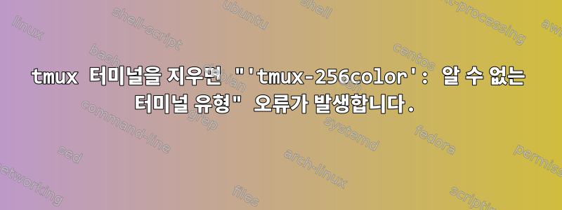 tmux 터미널을 지우면 "'tmux-256color': 알 수 없는 터미널 유형" 오류가 발생합니다.