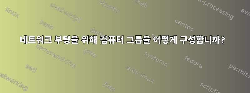 네트워크 부팅을 위해 컴퓨터 그룹을 어떻게 구성합니까?