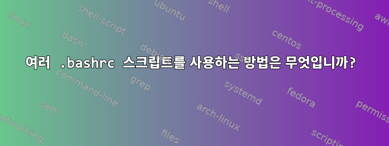 여러 .bashrc 스크립트를 사용하는 방법은 무엇입니까?